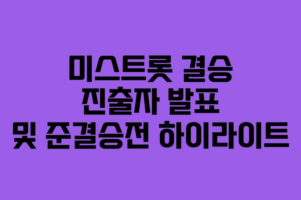 미스트롯 결승 진출자 발표 및 준결승전 하이라이트
