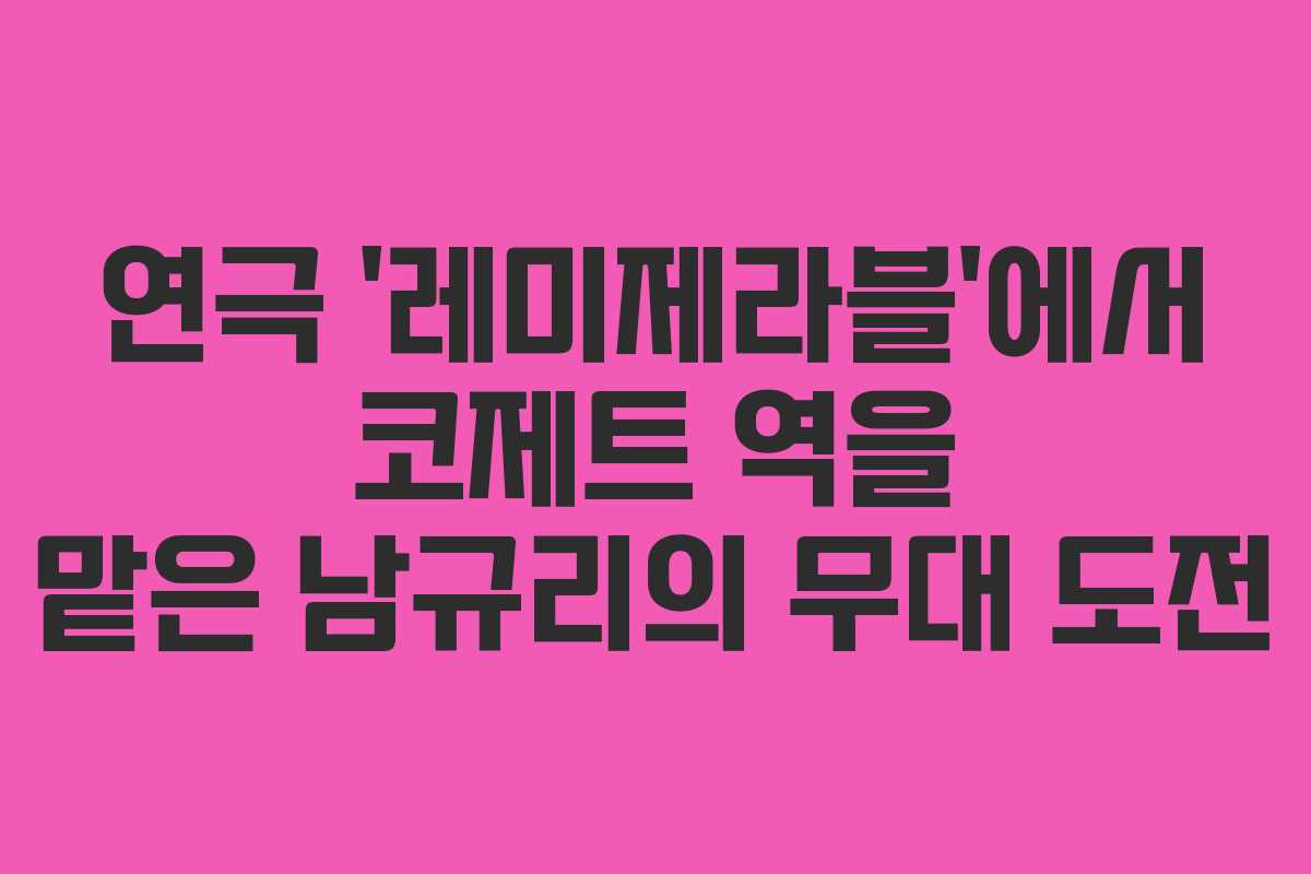 연극 ‘레미제라블’에서 코제트 역을 맡은 남규리의 무대 도전