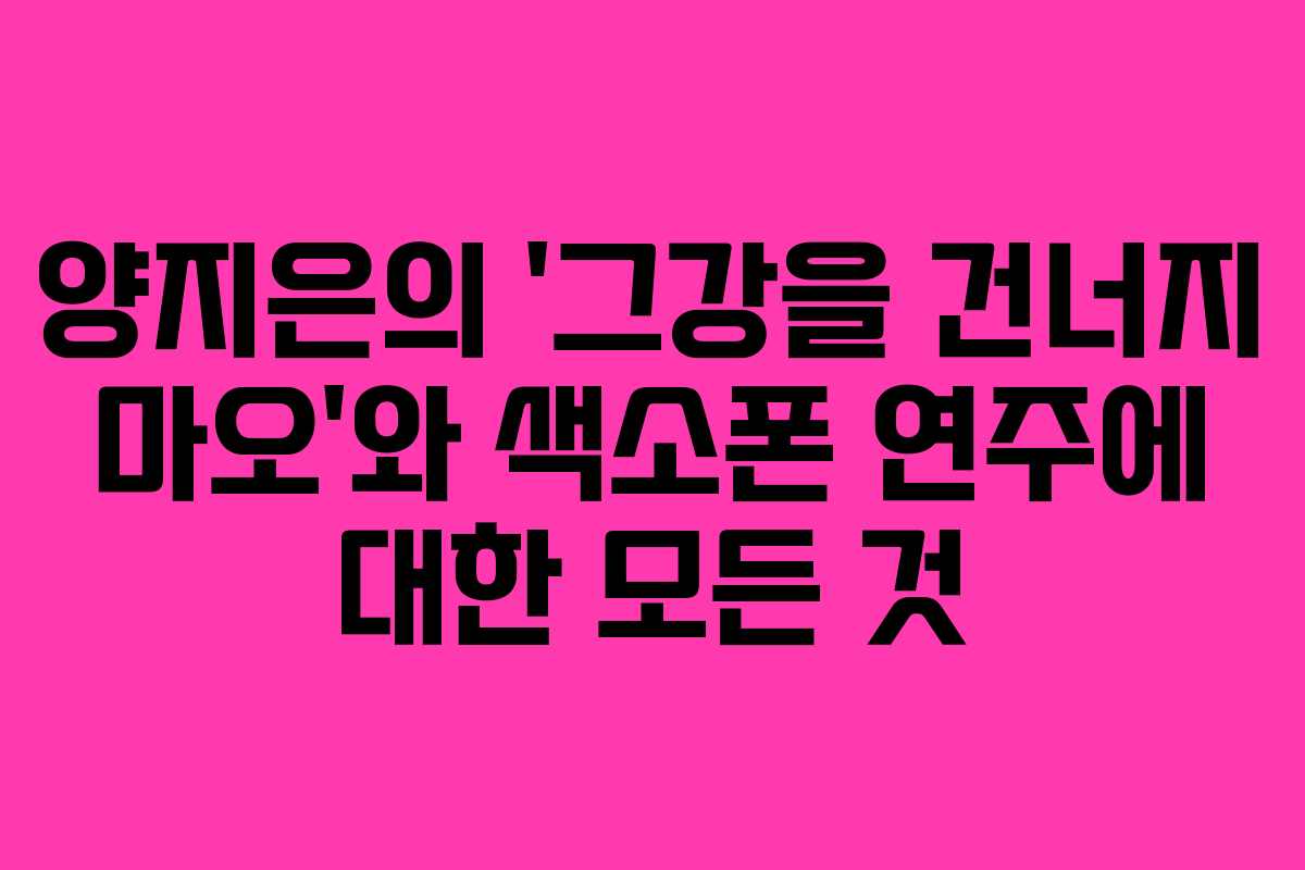 양지은의 ‘그강을 건너지 마오’와 색소폰 연주에 대한 모든 것