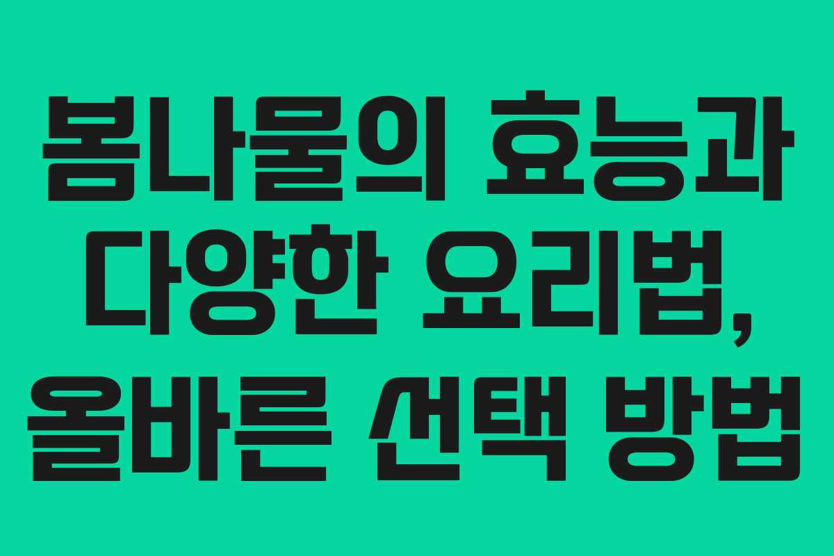 봄나물의 효능과 다양한 요리법, 올바른 선택 방법