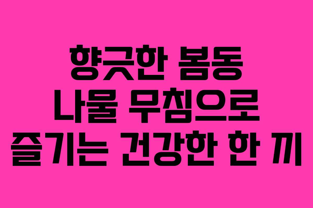 향긋한 봄동 나물 무침으로 즐기는 건강한 한 끼