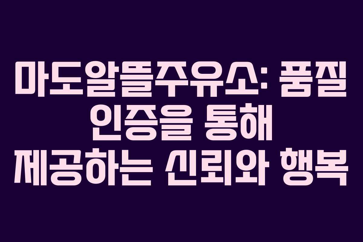 마도알뜰주유소: 품질 인증을 통해 제공하는 신뢰와 행복