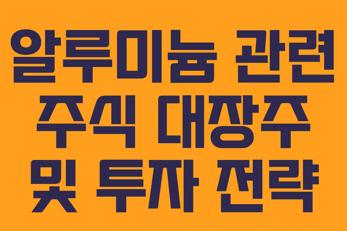 알루미늄 관련 주식 대장주 및 투자 전략