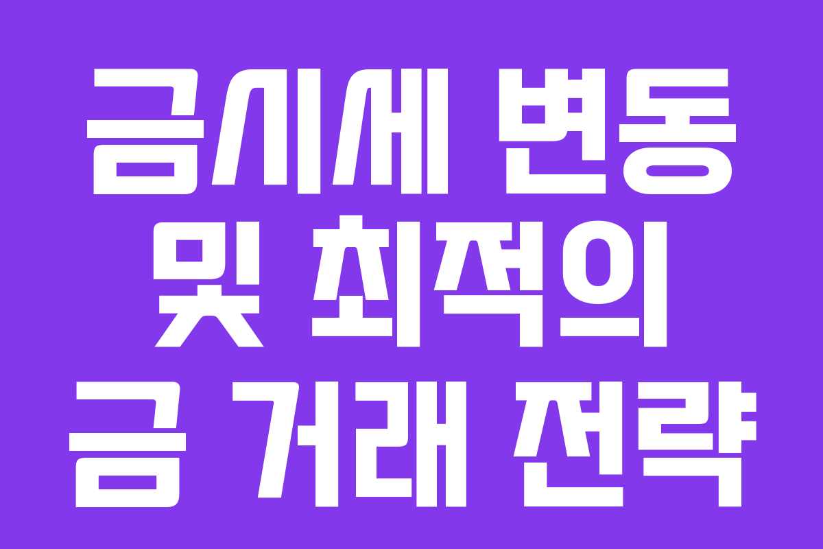 금시세 변동 및 최적의 금 거래 전략