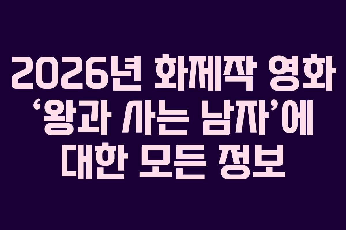 2026년 화제작 영화 ‘왕과 사는 남자’에 대한 모든 정보
