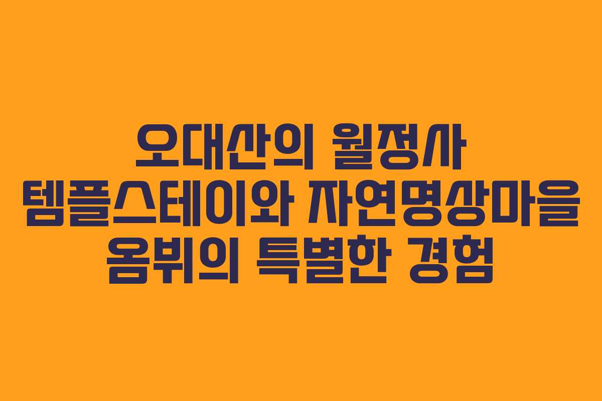 오대산의 월정사 템플스테이와 자연명상마을 옴뷔의 특별한 경험