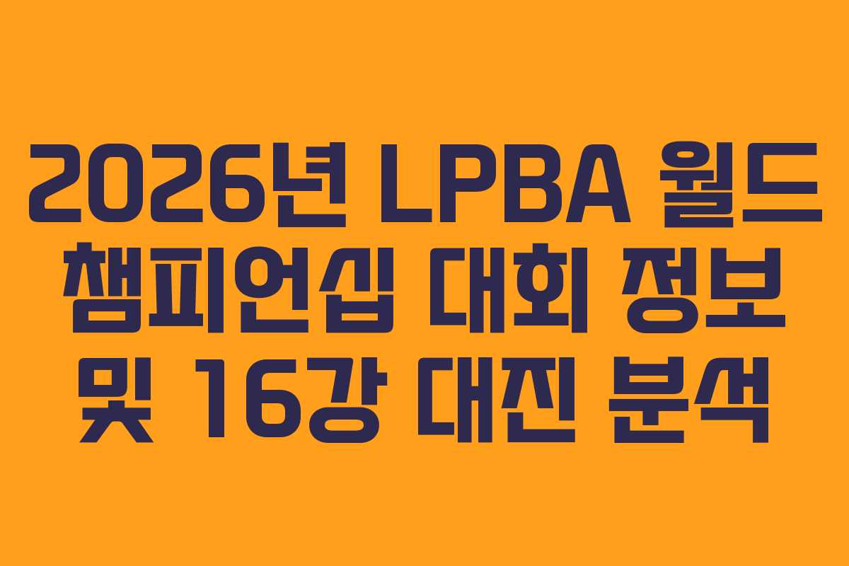 2026년 LPBA 월드 챔피언십 대회 정보 및 16강 대진 분석