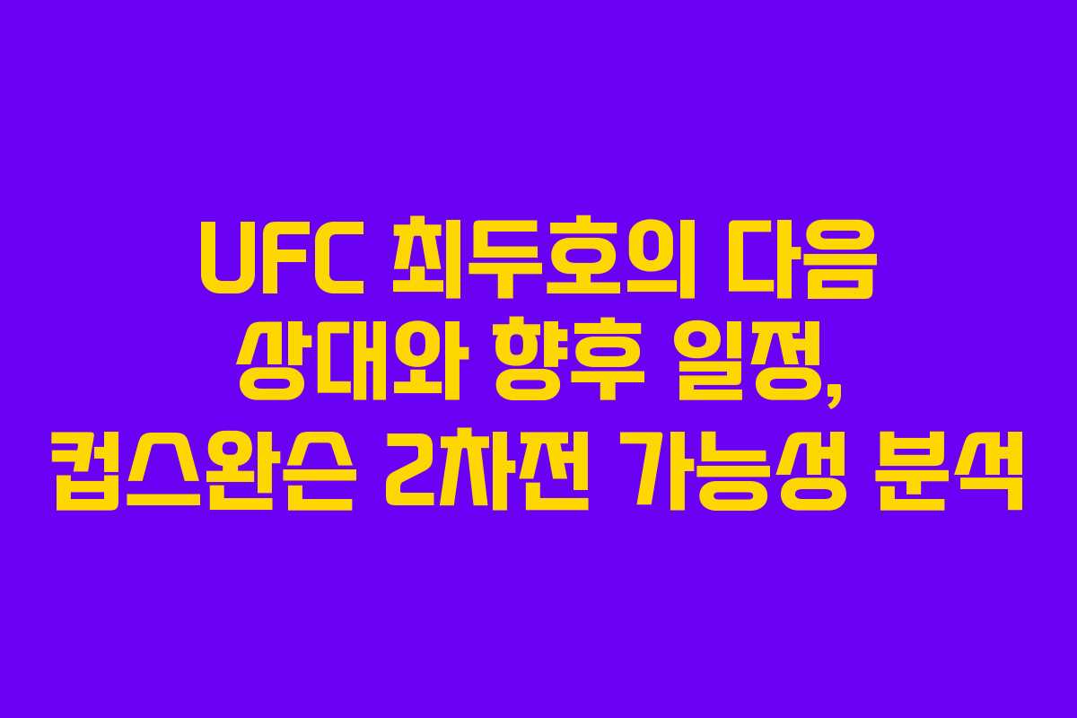 UFC 최두호의 다음 상대와 향후 일정, 컵스완슨 2차전 가능성 분석