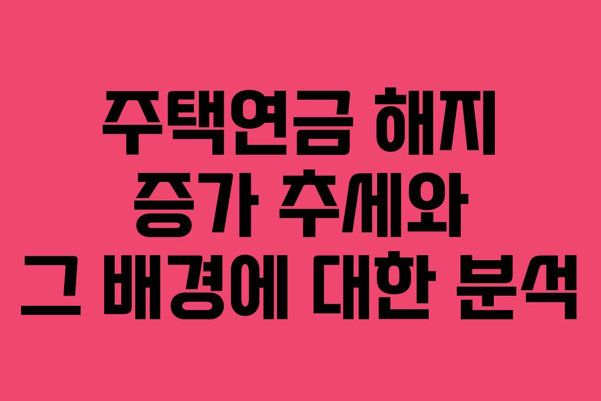 주택연금 해지 증가 추세와 그 배경에 대한 분석