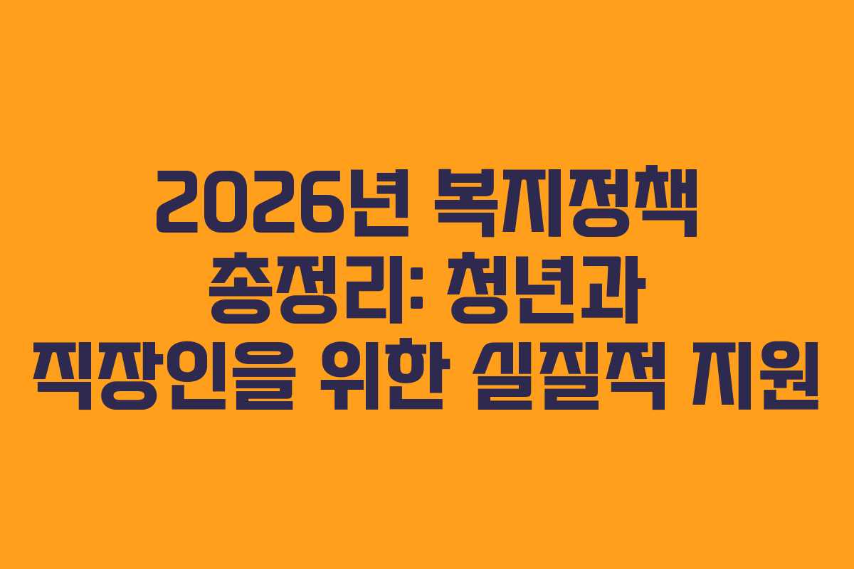 2026년 복지정책 총정리: 청년과 직장인을 위한 실질적 지원