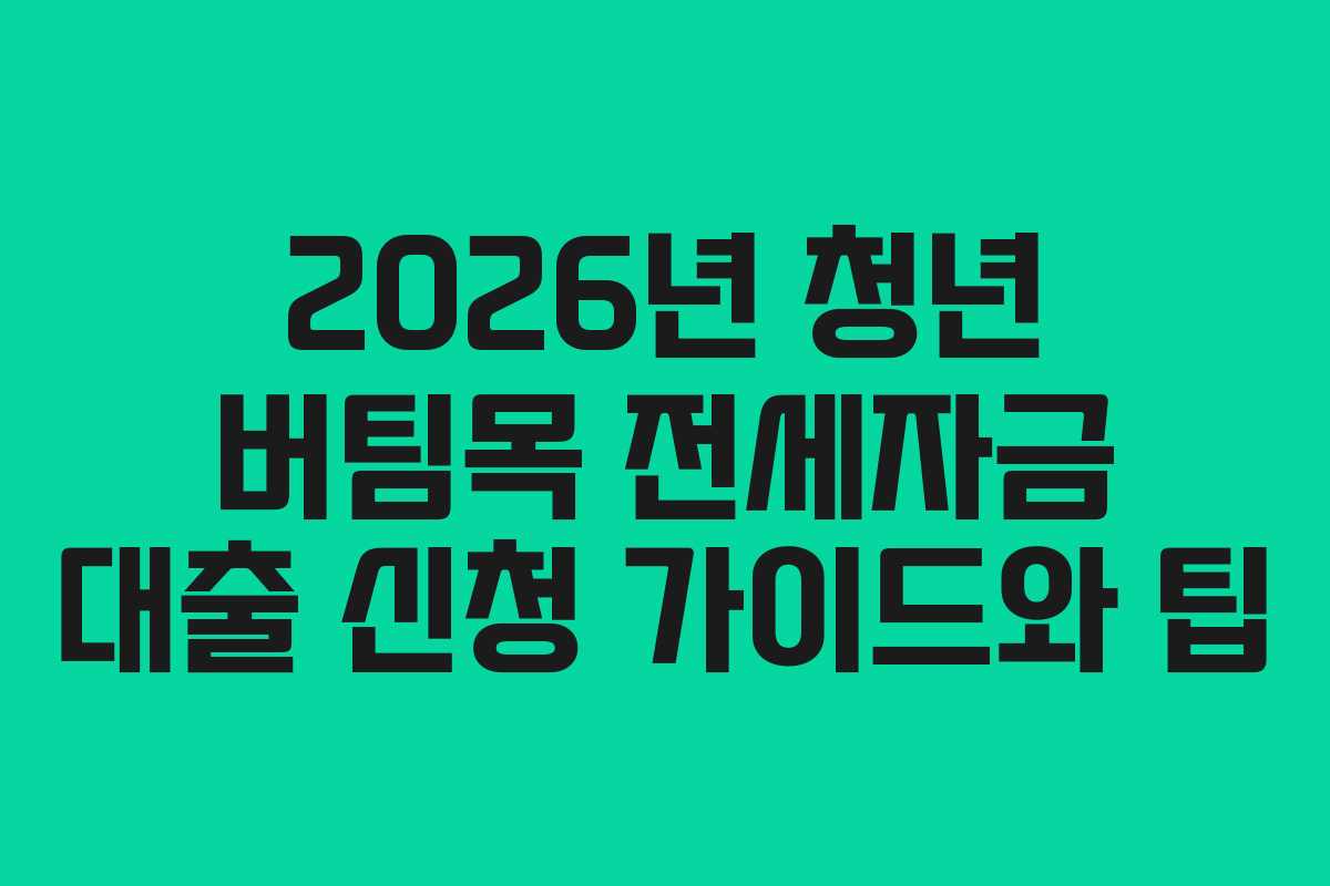 2026년 청년 버팀목 전세자금 대출 신청 가이드와 팁