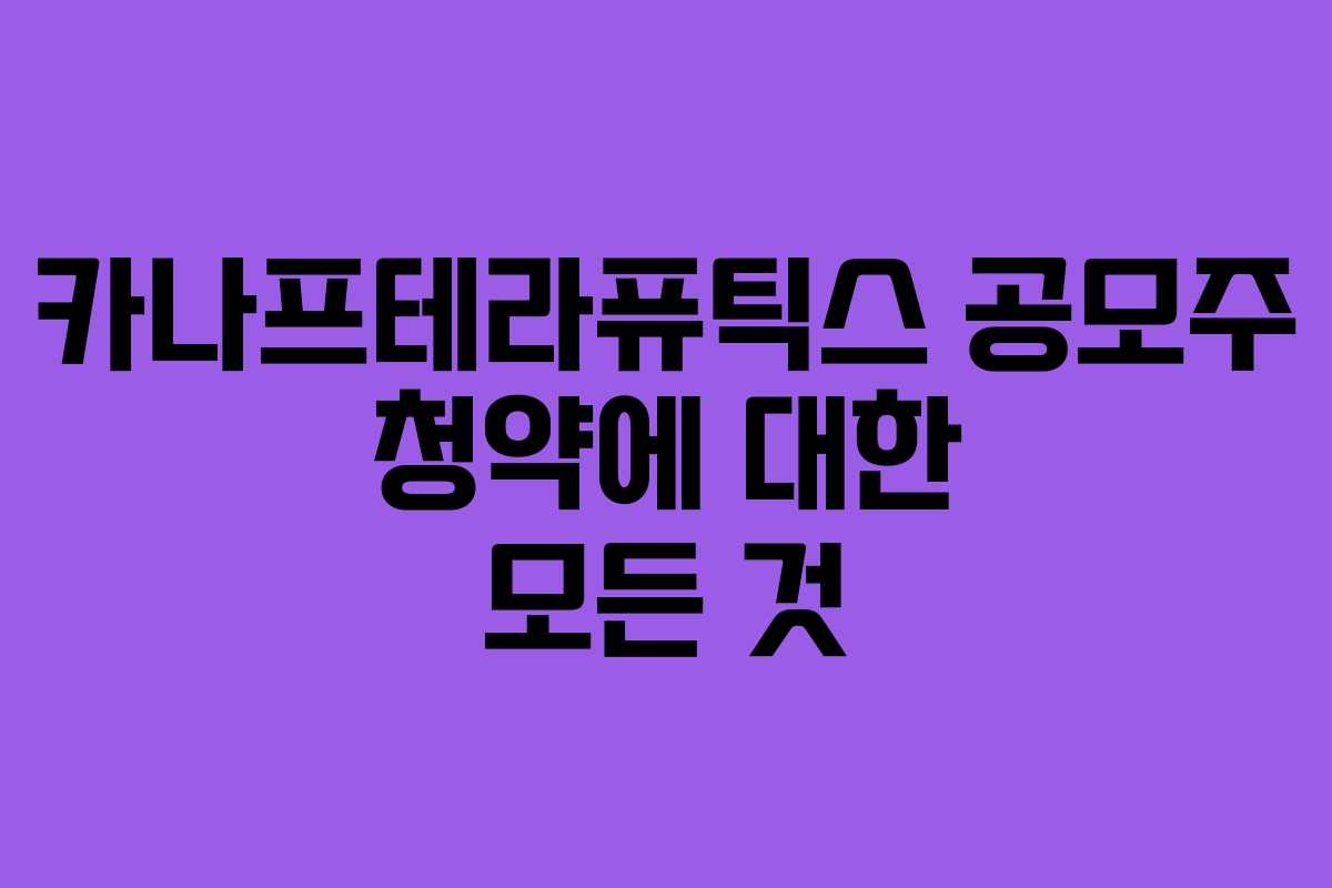 카나프테라퓨틱스 공모주 청약에 대한 모든 것
