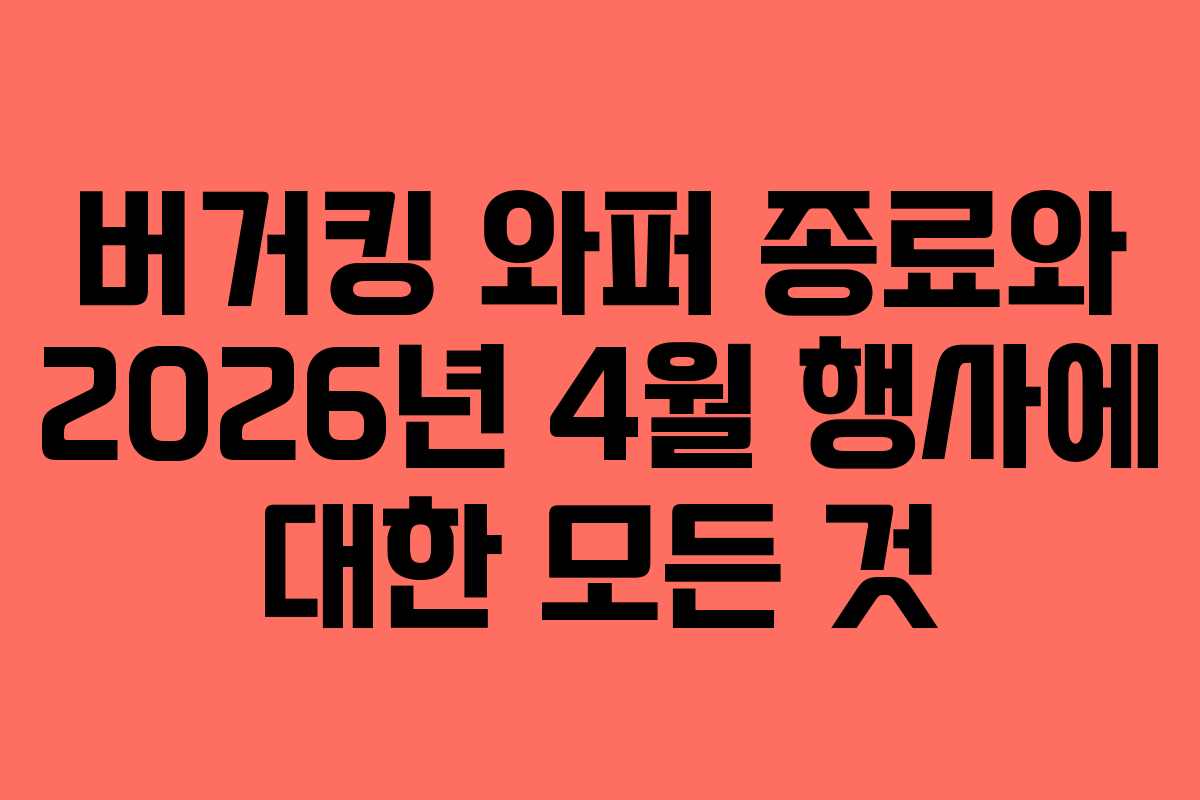 버거킹 와퍼 종료와 2026년 4월 행사에 대한 모든 것