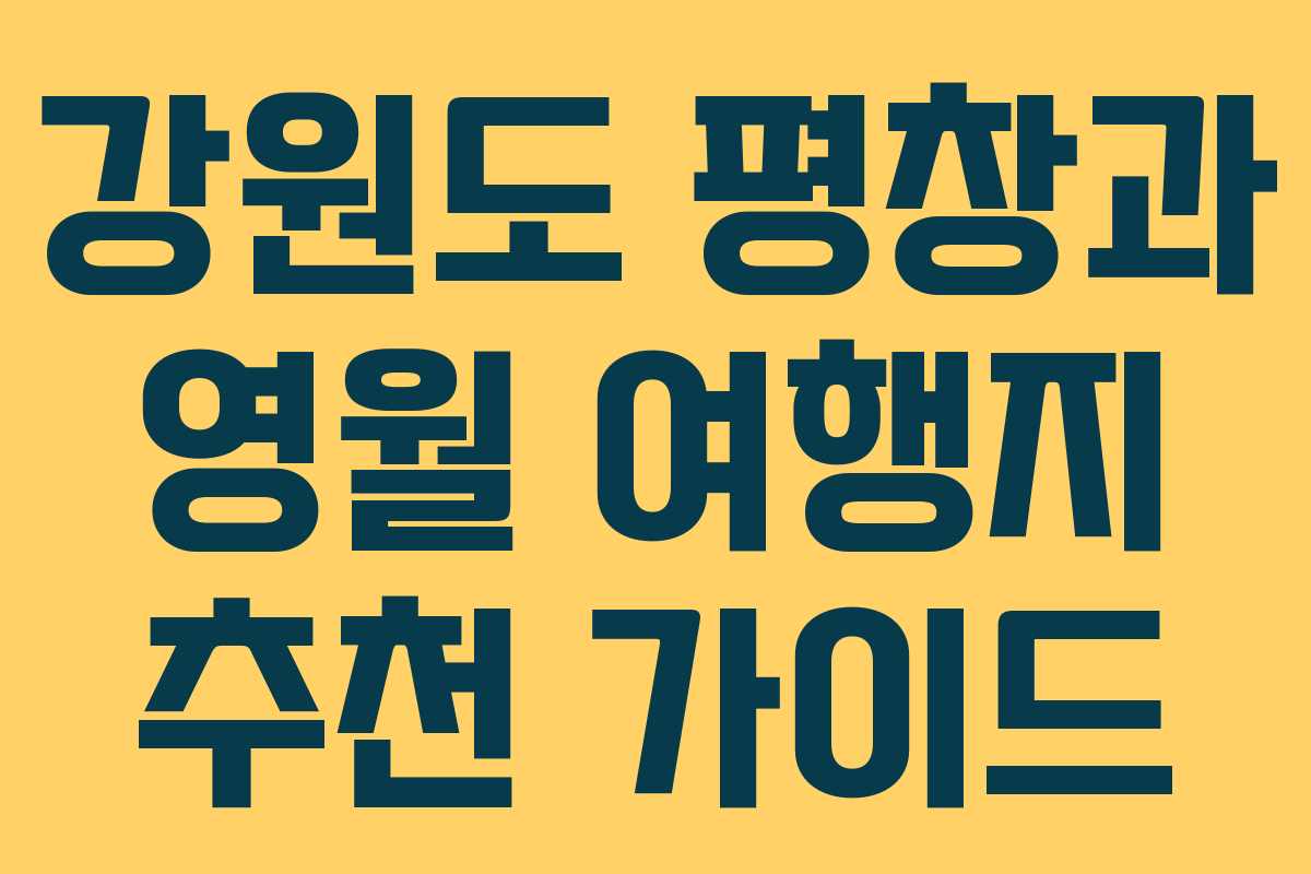 강원도 평창과 영월 여행지 추천 가이드