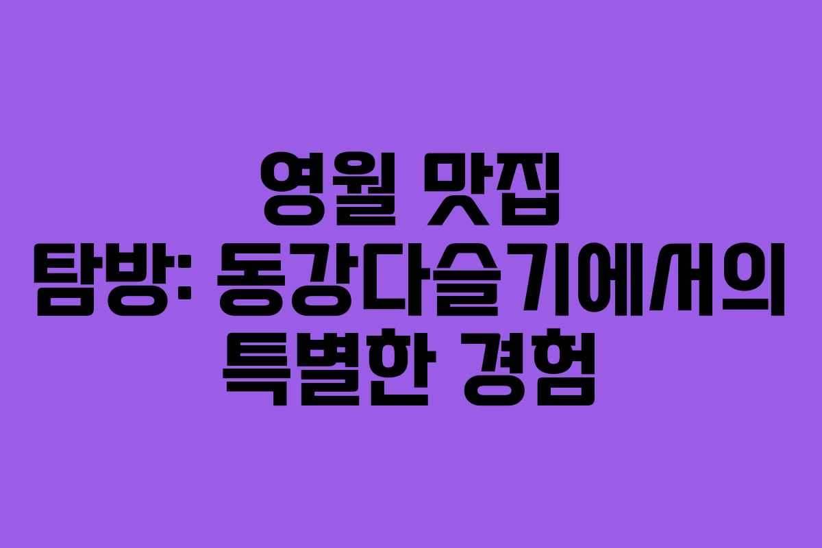 영월 맛집 탐방: 동강다슬기에서의 특별한 경험