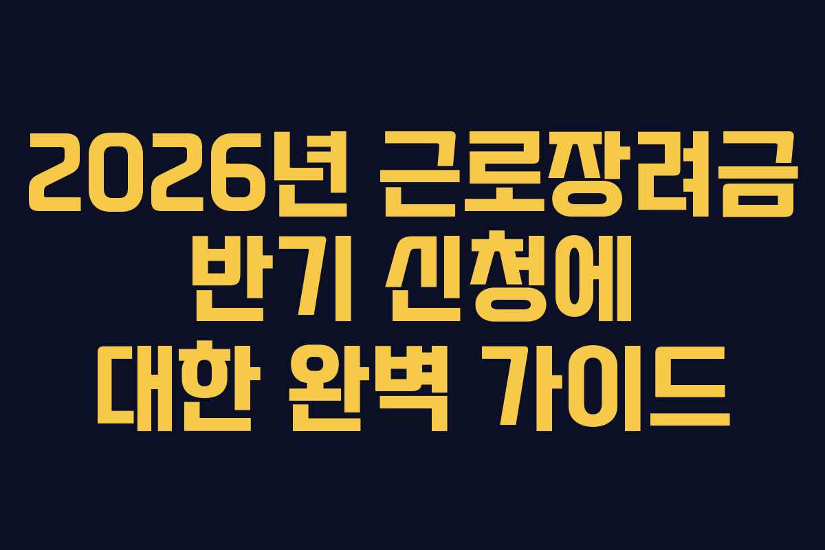 2026년 근로장려금 반기 신청에 대한 완벽 가이드