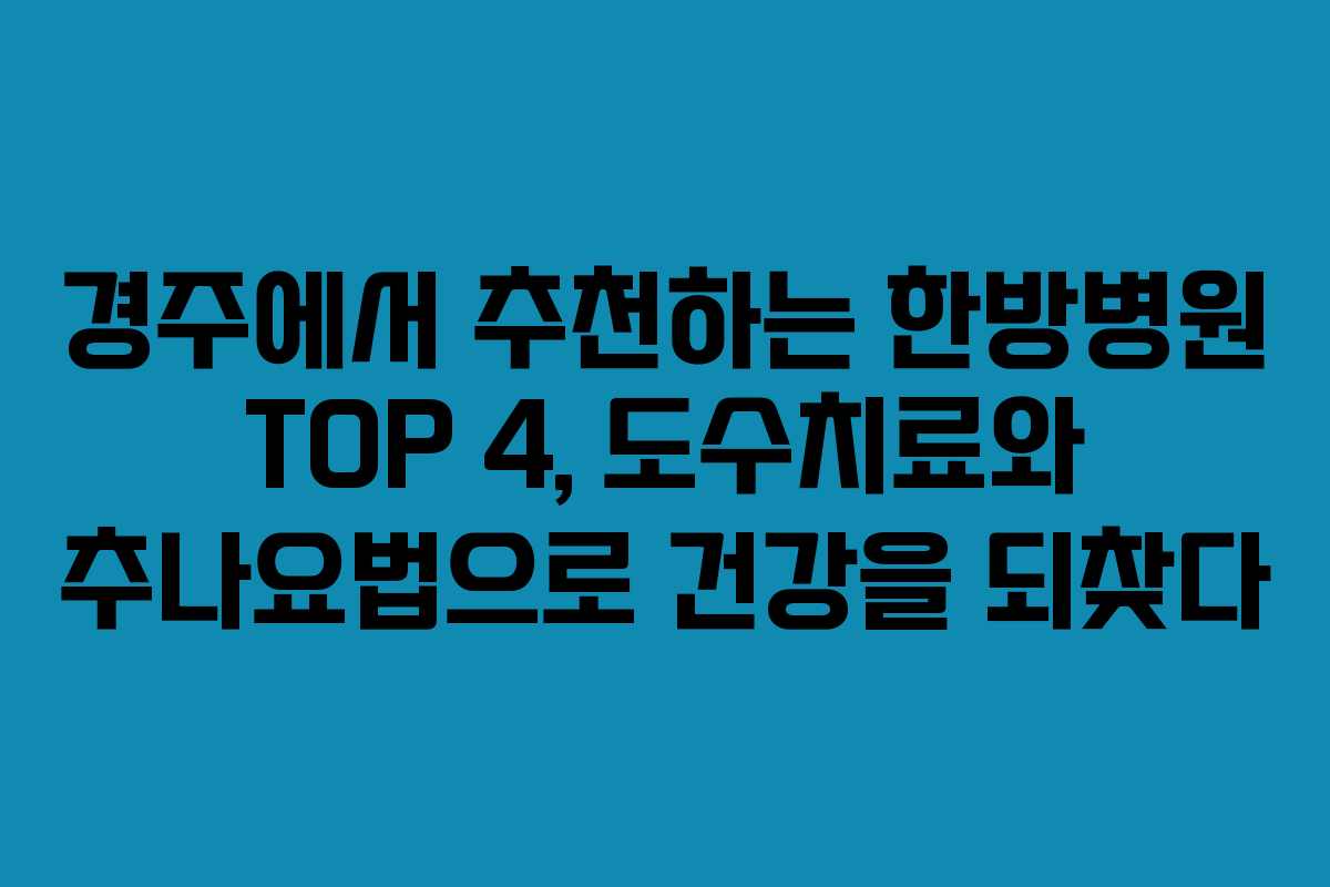 경주에서 추천하는 한방병원 TOP 4, 도수치료와 추나요법으로 건강을 되찾다