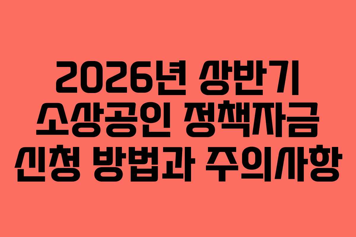2026년 상반기 소상공인 정책자금 신청 방법과 주의사항