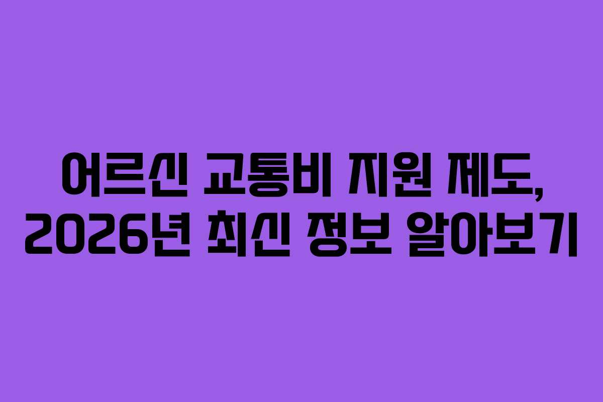 어르신 교통비 지원 제도, 2026년 최신 정보 알아보기