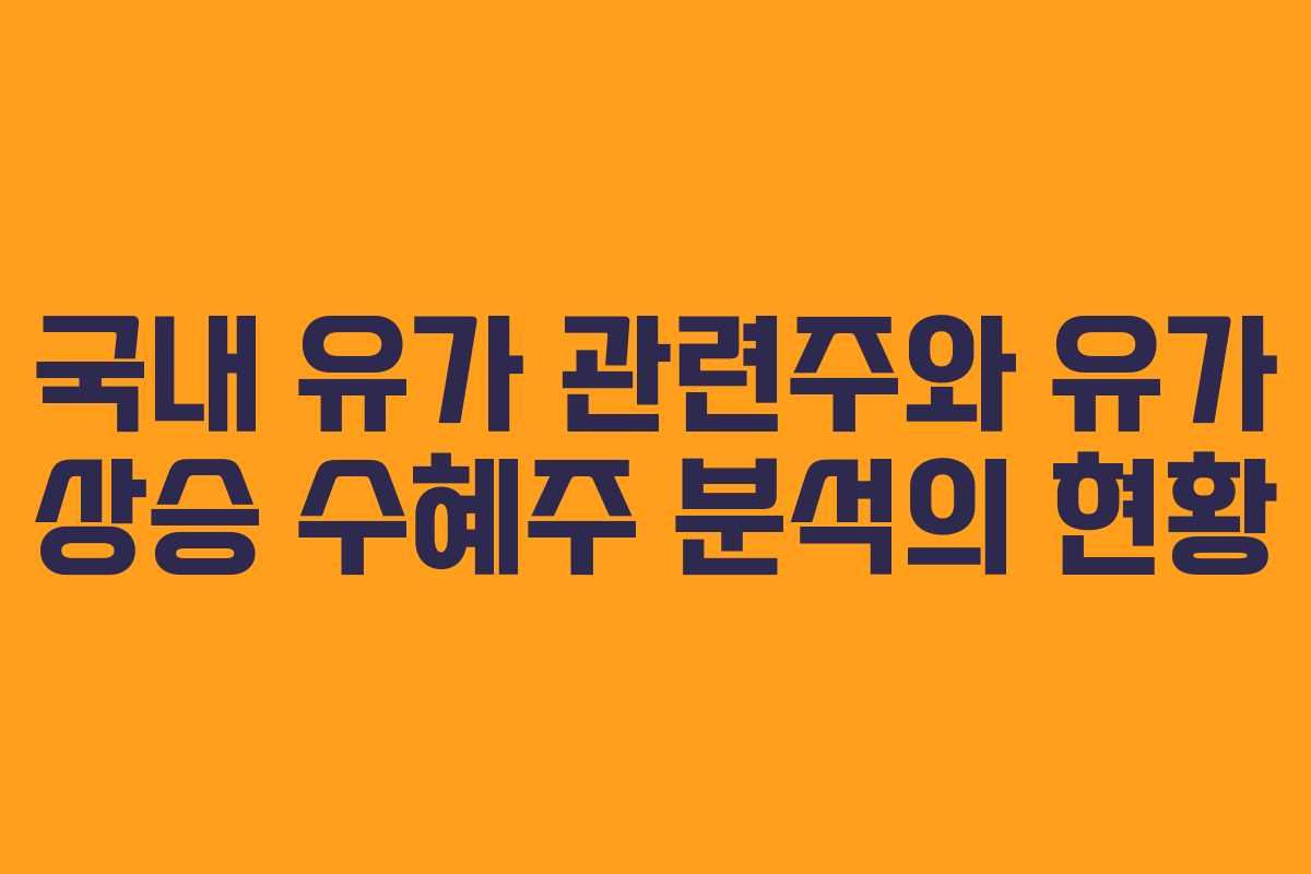 국내 유가 관련주와 유가 상승 수혜주 분석의 현황