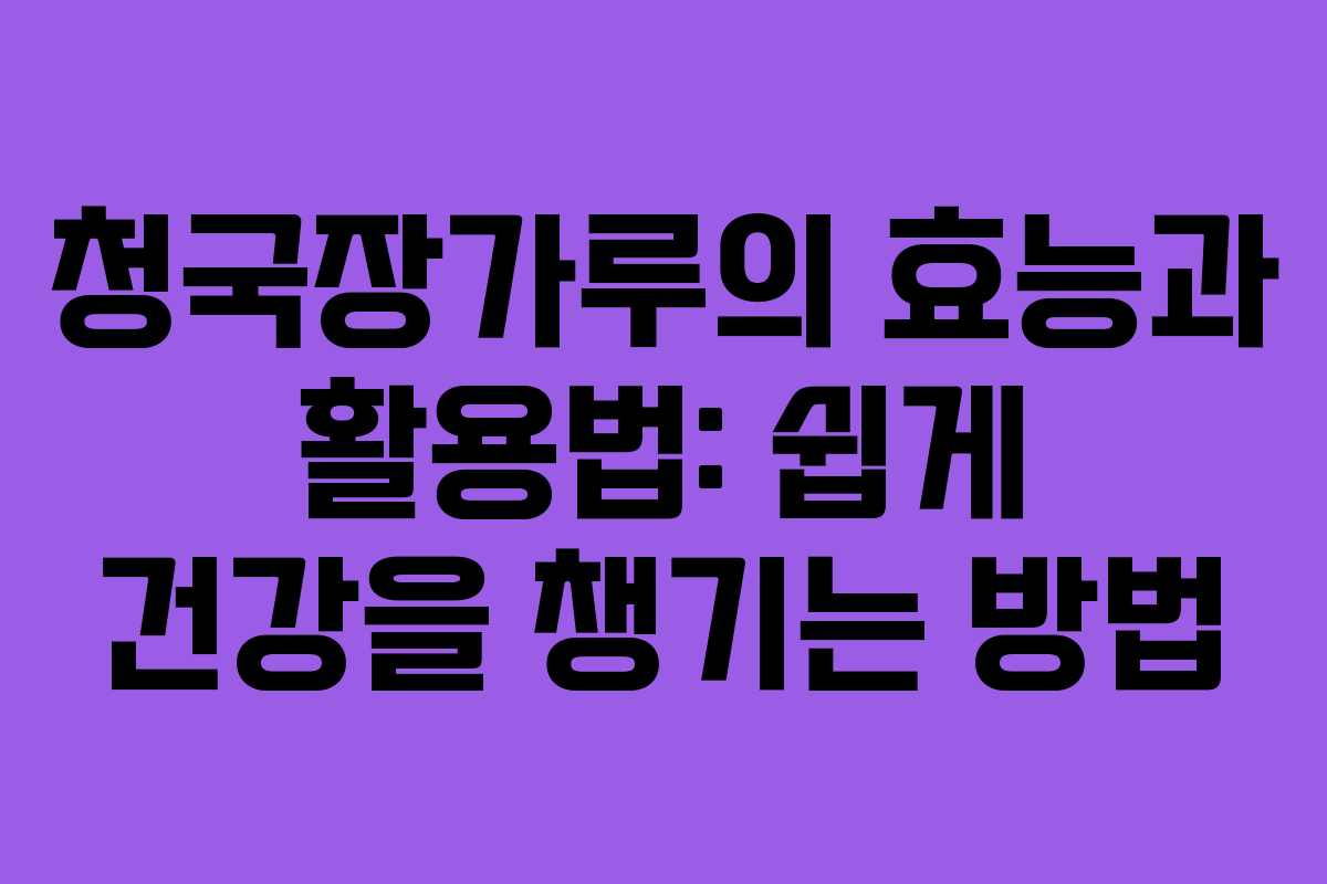 청국장가루의 효능과 활용법: 쉽게 건강을 챙기는 방법