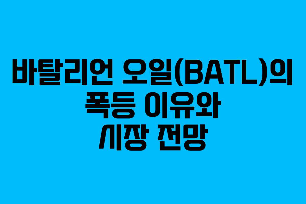 바탈리언 오일(BATL)의 폭등 이유와 시장 전망