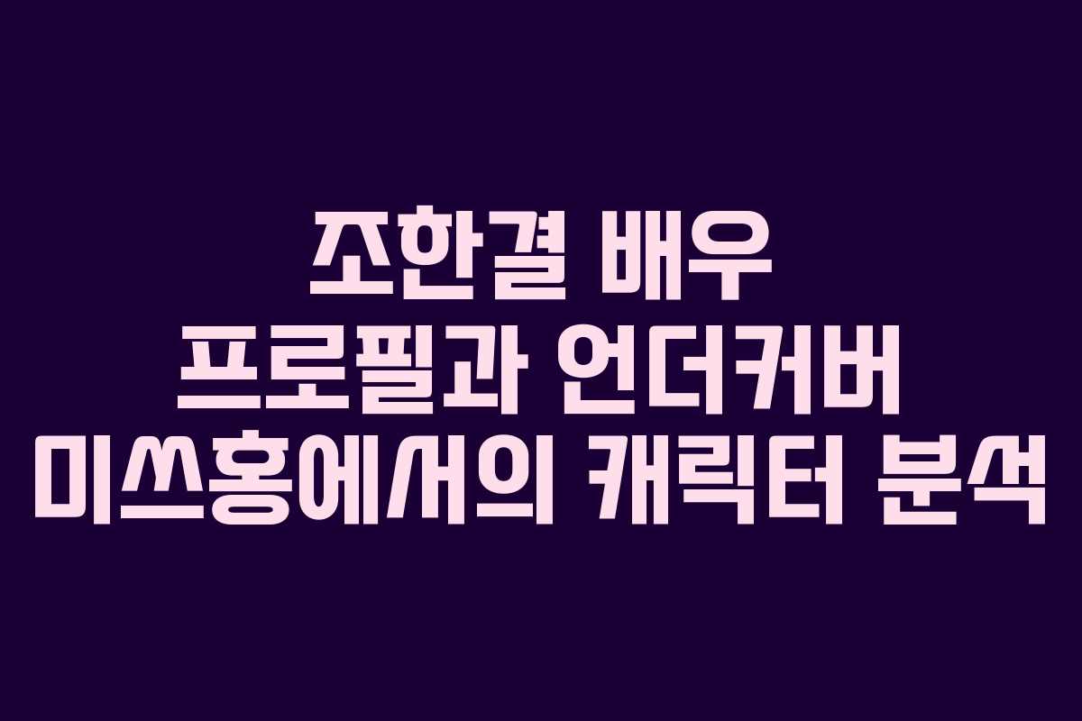 조한결 배우 프로필과 언더커버 미쓰홍에서의 캐릭터 분석