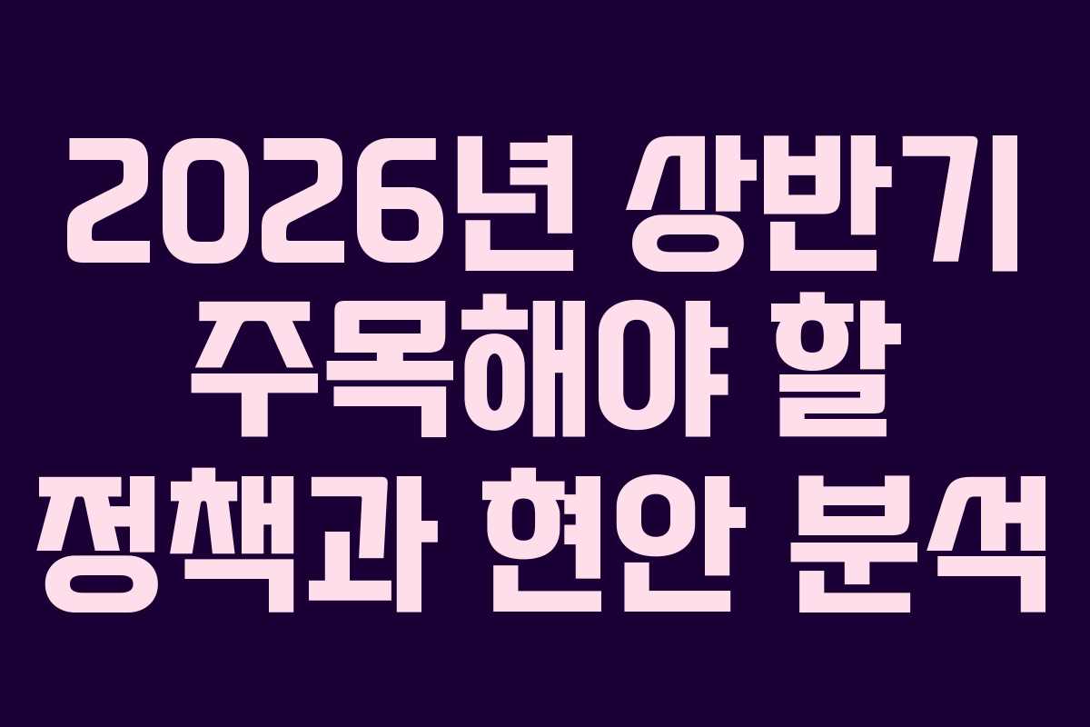 2026년 상반기 주목해야 할 정책과 현안 분석