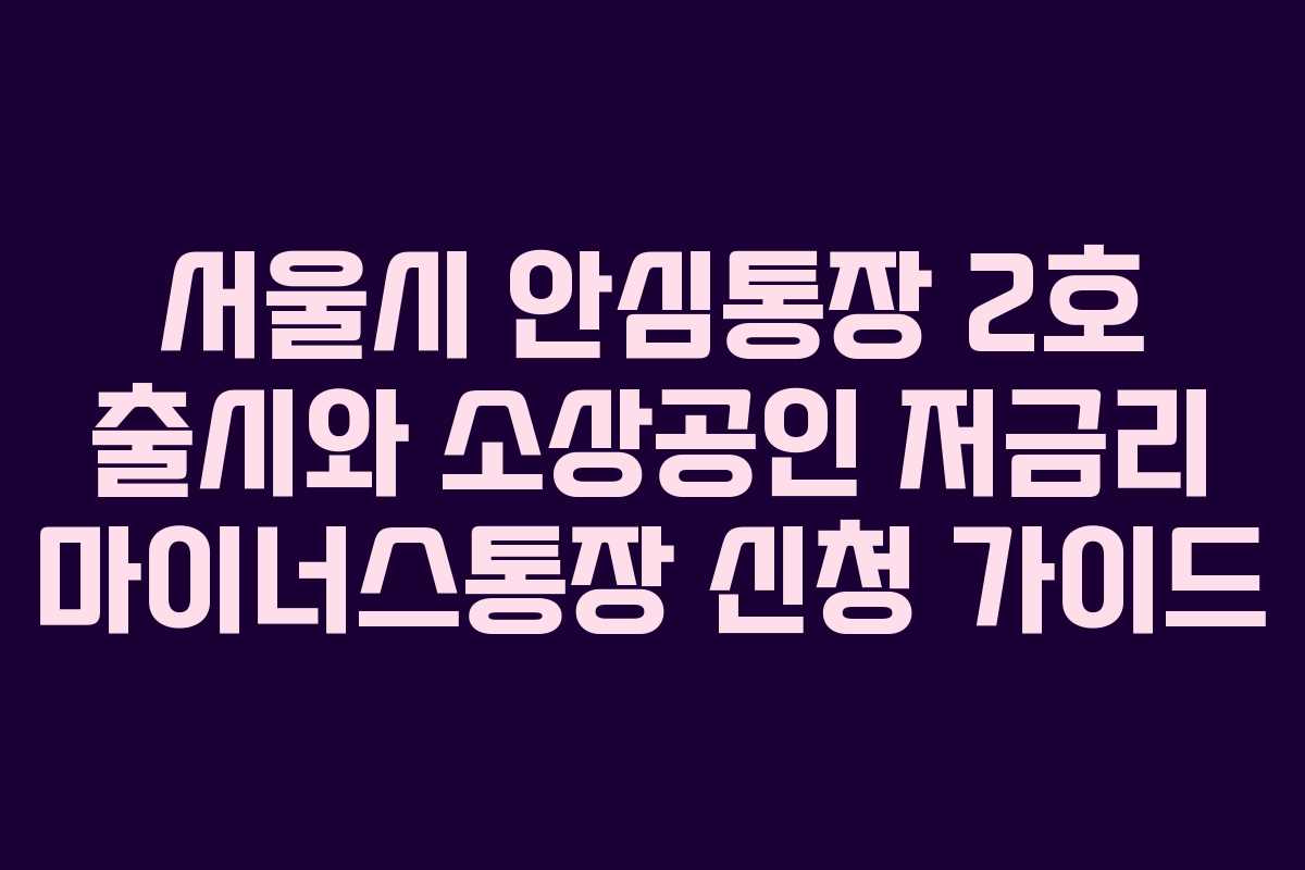 서울시 안심통장 2호 출시와 소상공인 저금리 마이너스통장 신청 가이드