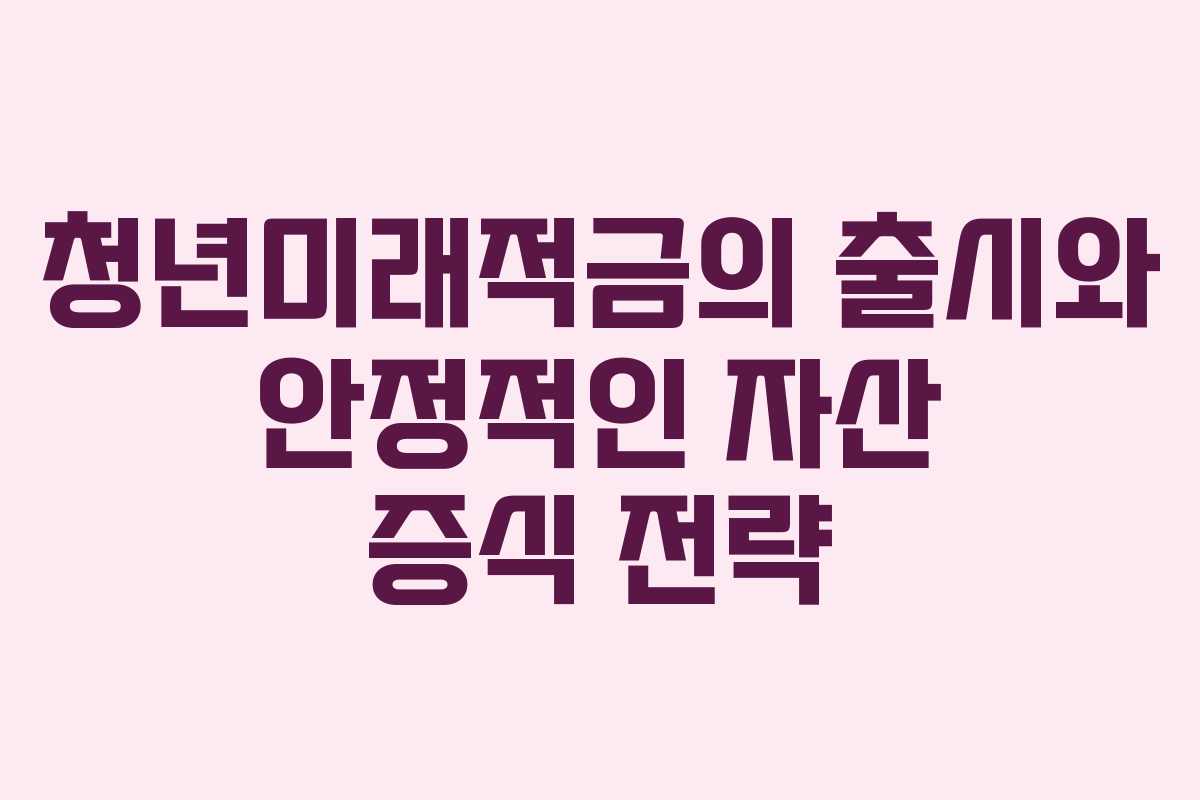 청년미래적금의 출시와 안정적인 자산 증식 전략