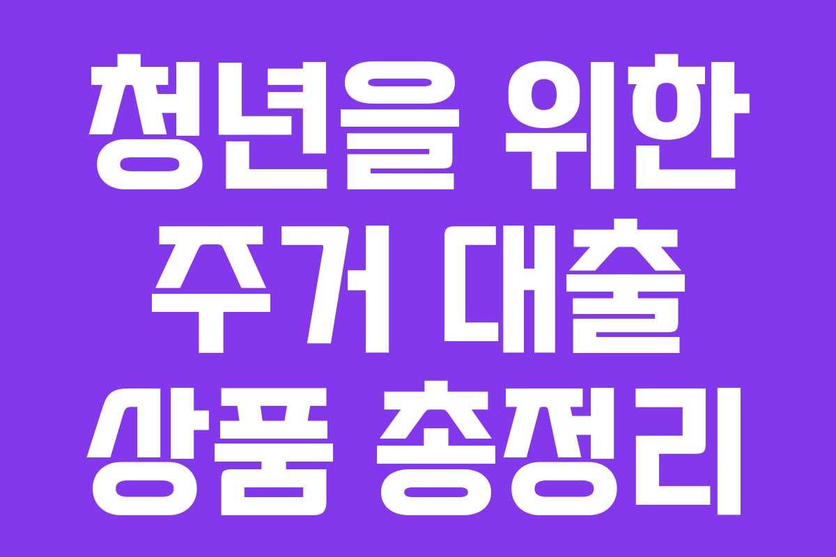 청년을 위한 주거 대출 상품 총정리