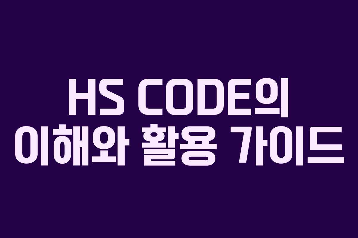 HS CODE의 이해와 활용 가이드