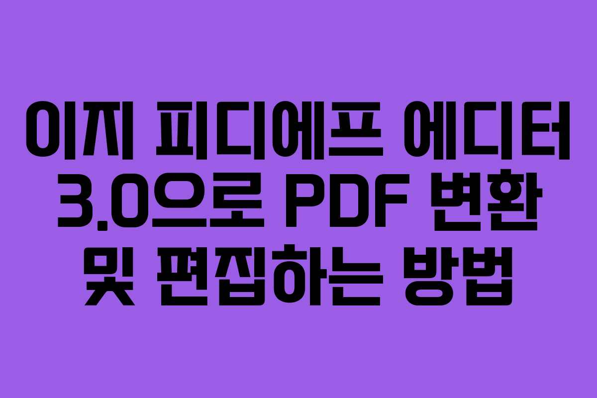 이지 피디에프 에디터 3.0으로 PDF 변환 및 편집하는 방법