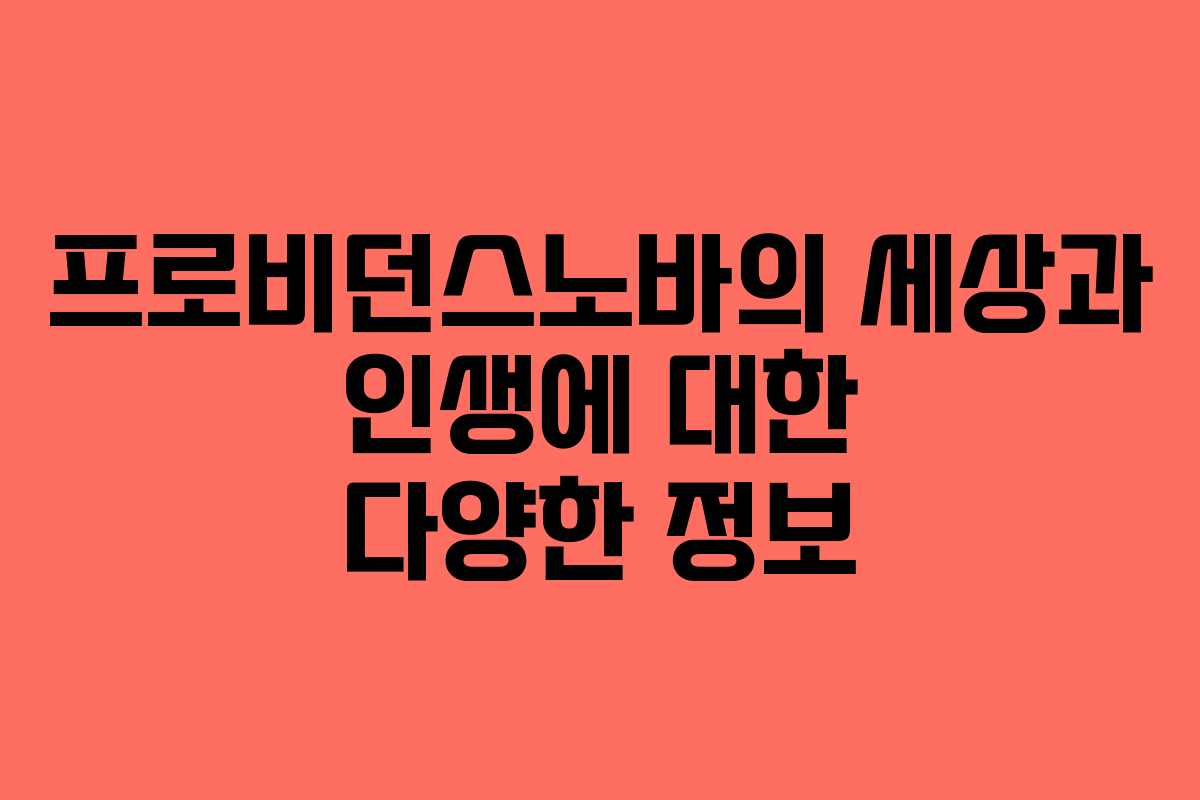 프로비던스노바의 세상과 인생에 대한 다양한 정보