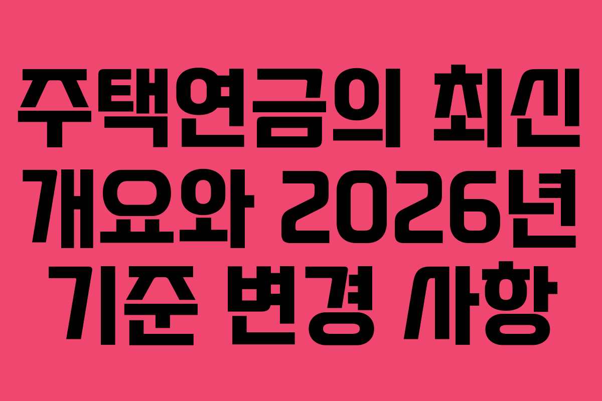 주택연금의 최신 개요와 2026년 기준 변경 사항