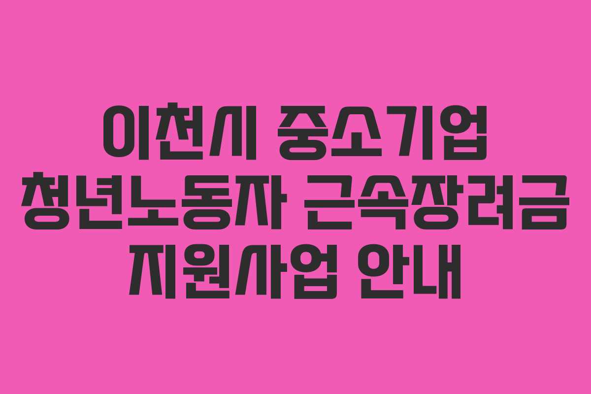 이천시 중소기업 청년노동자 근속장려금 지원사업 안내