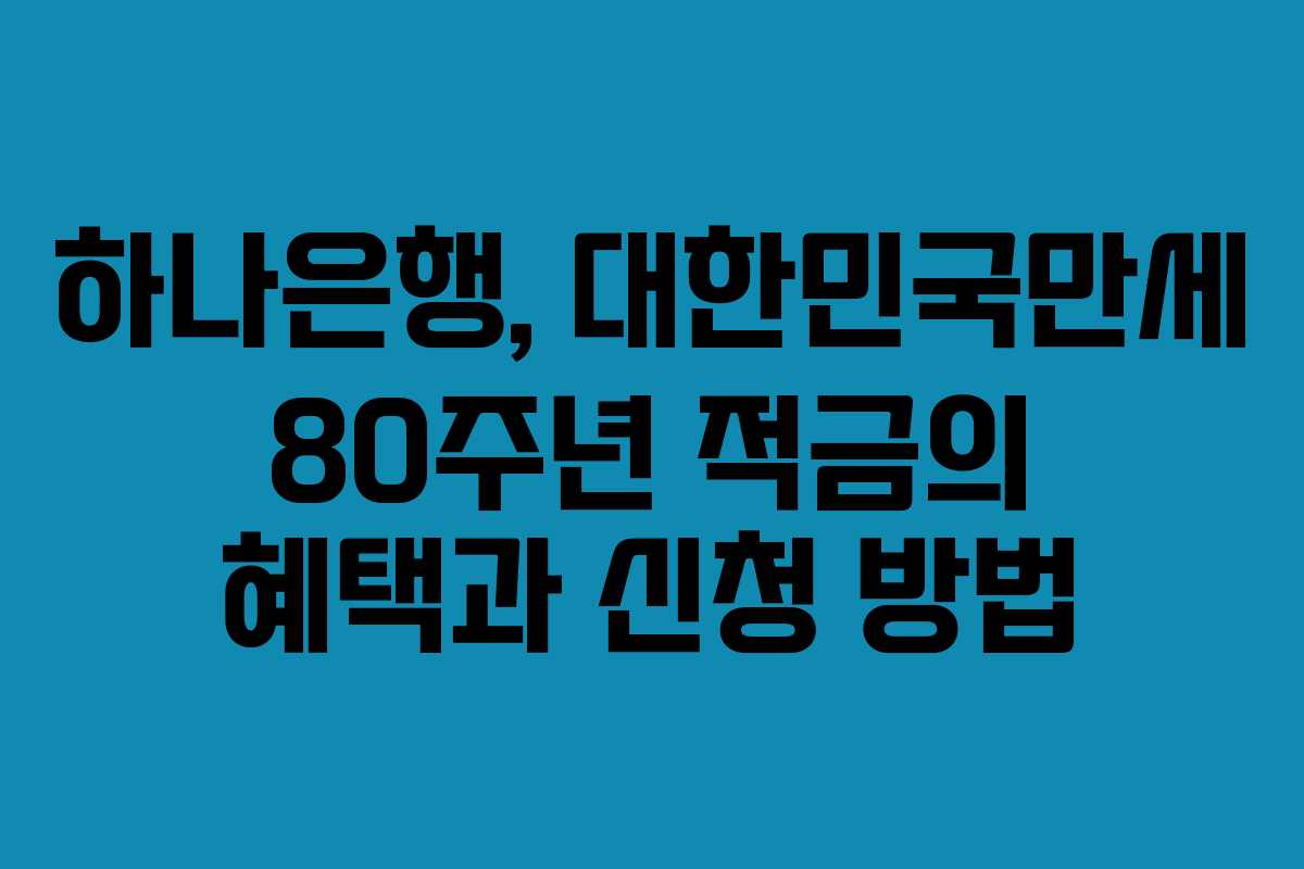 하나은행, 대한민국만세 80주년 적금의 혜택과 신청 방법