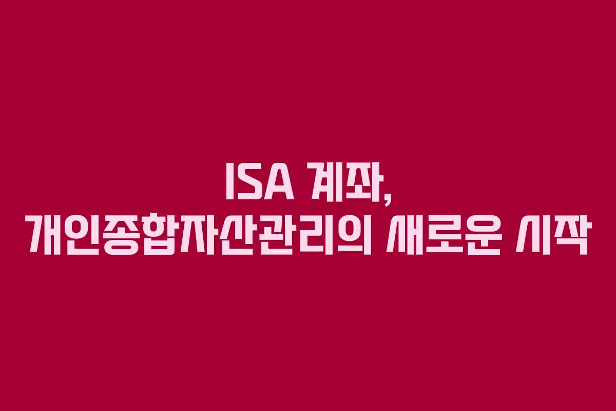 ISA 계좌, 개인종합자산관리의 새로운 시작