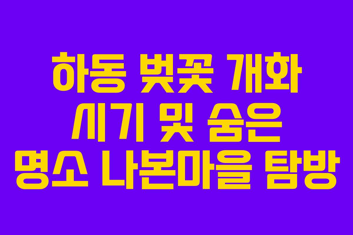 하동 벚꽃 개화 시기 및 숨은 명소 나본마을 탐방