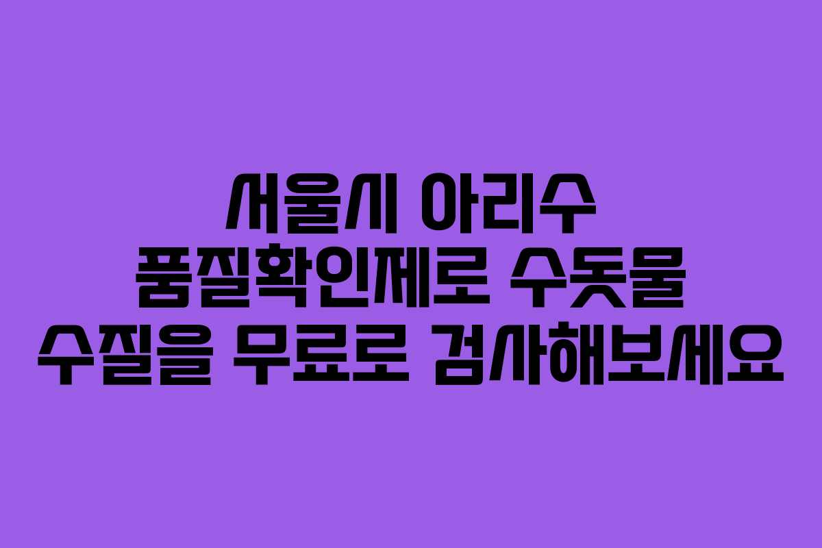 서울시 아리수 품질확인제로 수돗물 수질을 무료로 검사해보세요