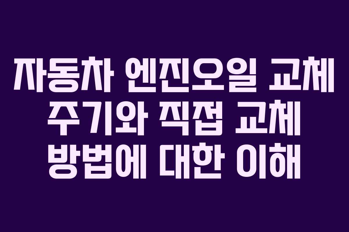 자동차 엔진오일 교체 주기와 직접 교체 방법에 대한 이해