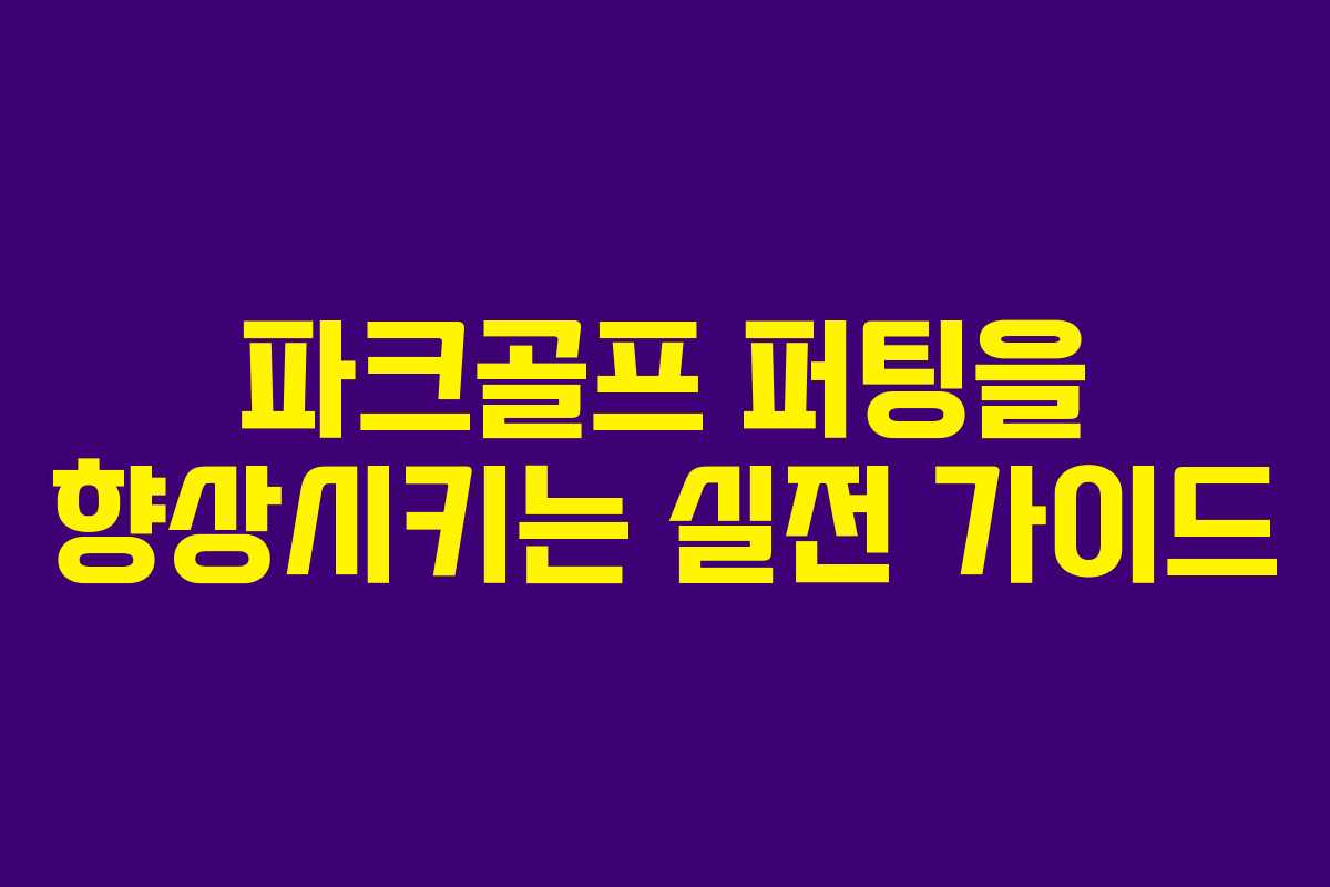 파크골프 퍼팅을 향상시키는 실전 가이드