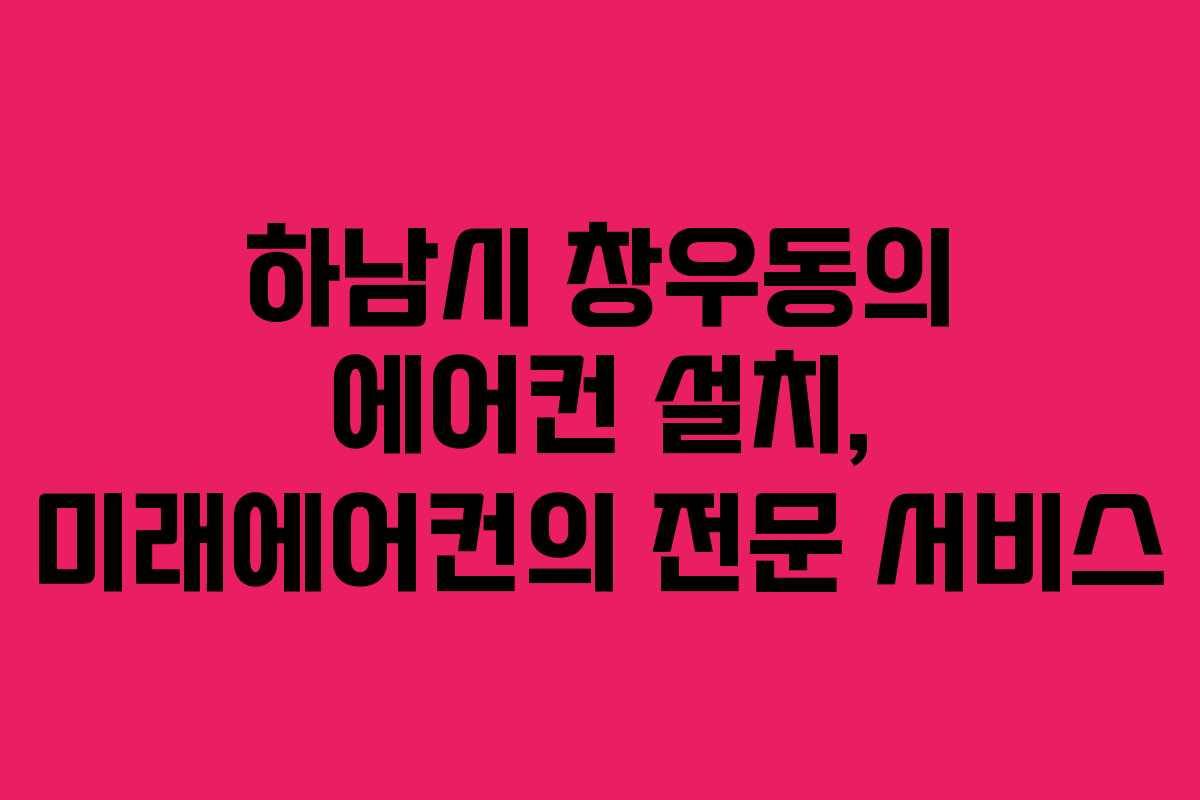 하남시 창우동의 에어컨 설치, 미래에어컨의 전문 서비스