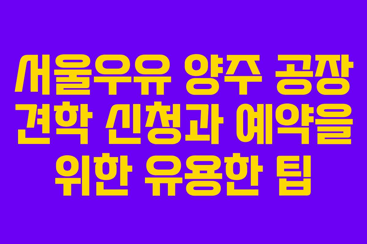 서울우유 양주 공장 견학 신청과 예약을 위한 유용한 팁