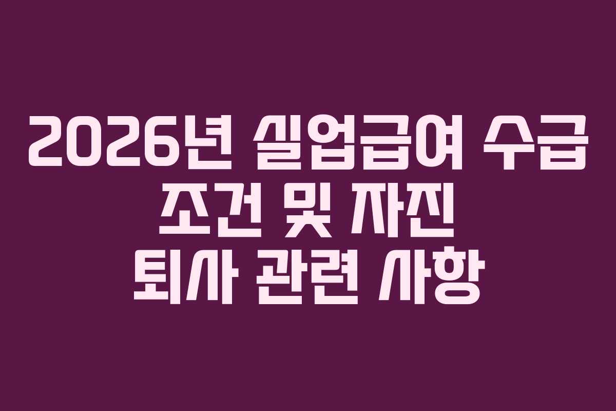 2026년 실업급여 수급 조건 및 자진 퇴사 관련 사항