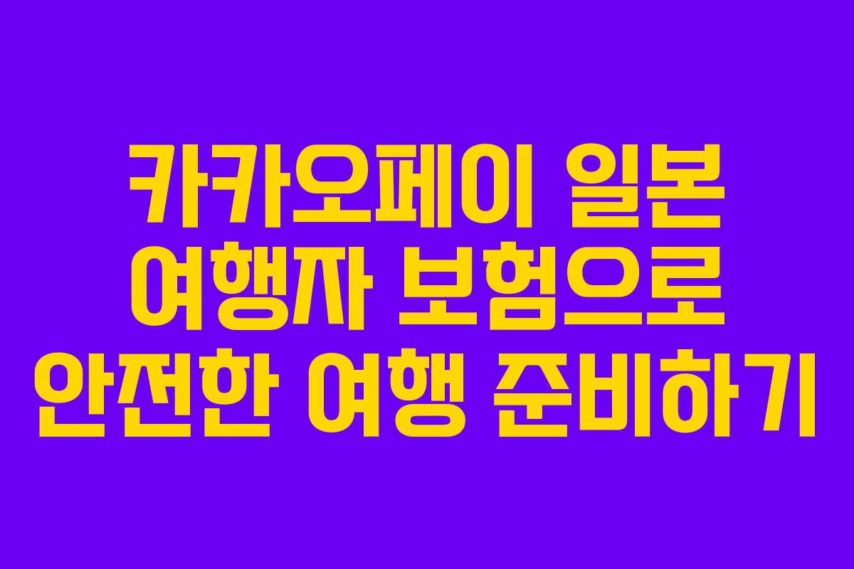 카카오페이 일본 여행자 보험으로 안전한 여행 준비하기