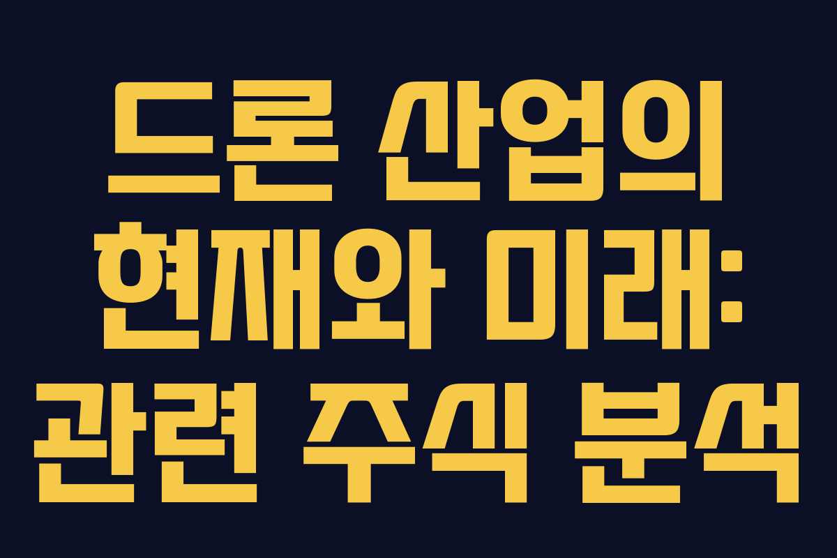 드론 산업의 현재와 미래: 관련 주식 분석