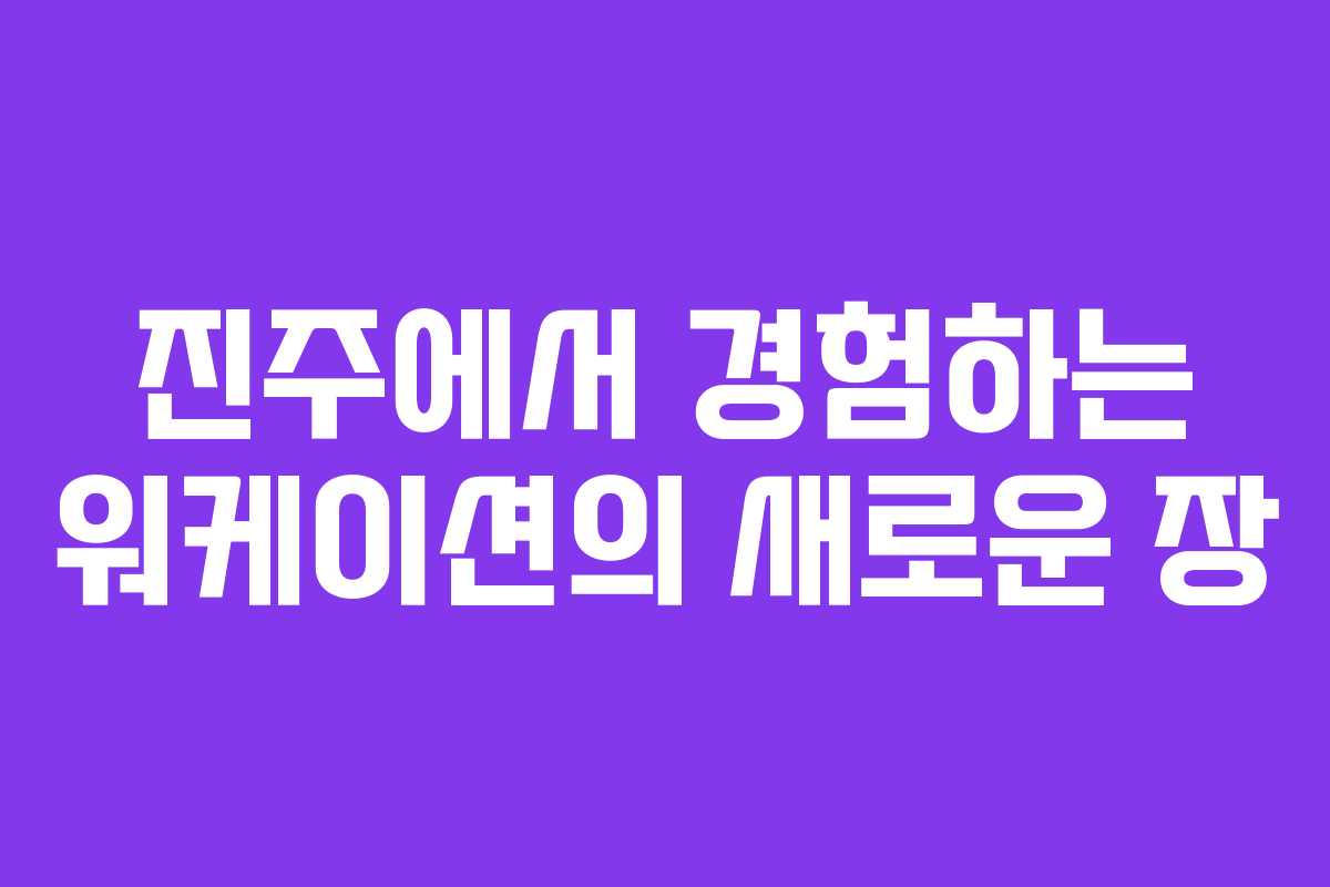 진주에서 경험하는 워케이션의 새로운 장