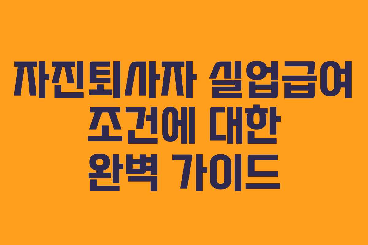 자진퇴사자 실업급여 조건에 대한 완벽 가이드
