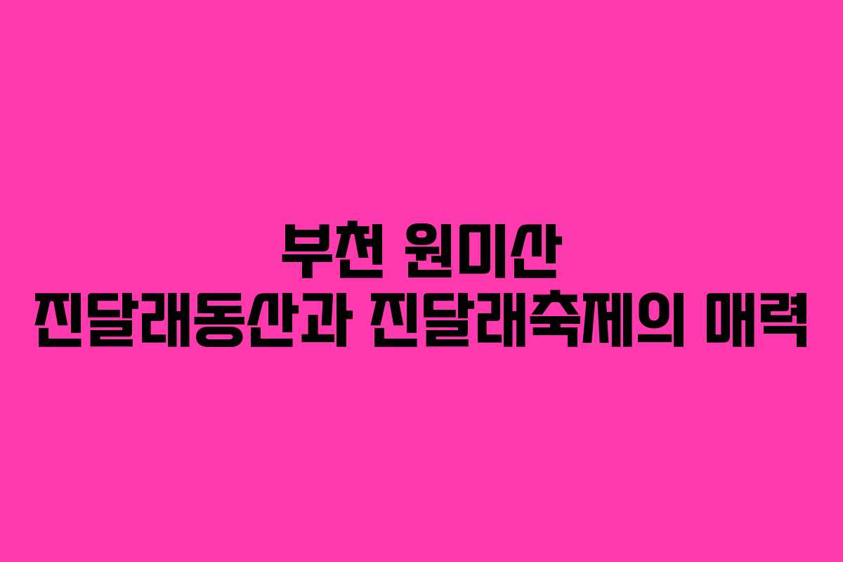 부천 원미산 진달래동산과 진달래축제의 매력
